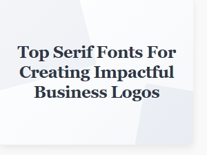 Choosing the Best Serif Fonts for Striking Business Logos